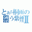 とある桐雨の漂う紫煙Ⅱ（）