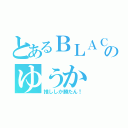 とあるＢＬＡＣＫＰＩＮＫ好きのゆうか（推ししか勝たん！）