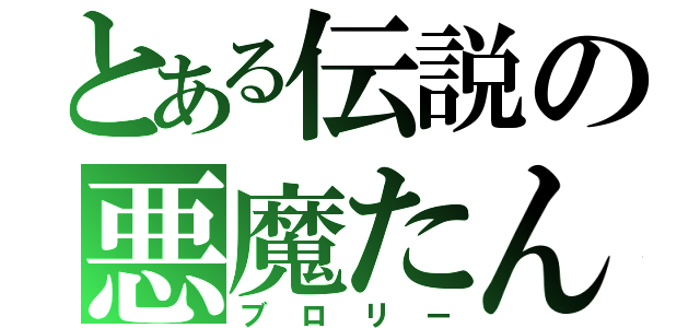 とある伝説の悪魔たん（ブロリー）