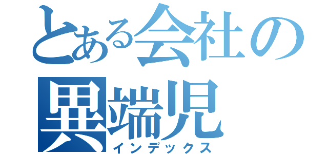 とある会社の異端児（インデックス）