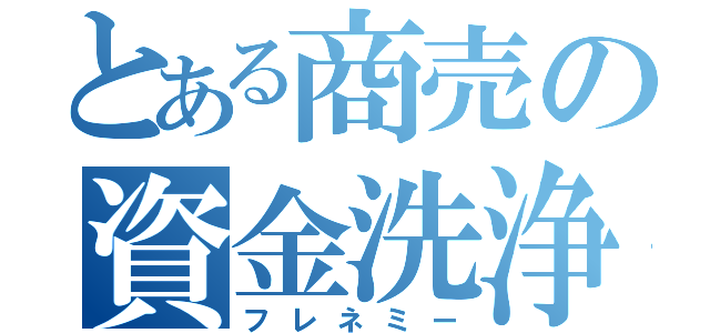 とある商売の資金洗浄（フレネミー）