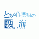 とある作業厨の要 海（カーナッメゥミ）