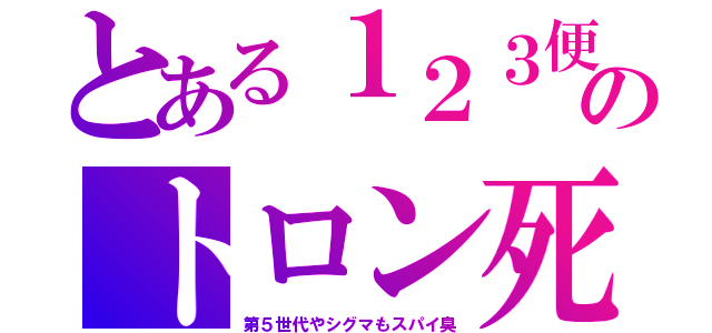 とある１２３便のトロン死（第５世代やシグマもスパイ臭）