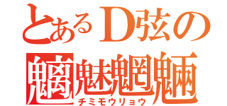 とあるＤ弦の魑魅魍魎（チミモウリョウ）