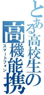 とある高校生の高機能携帯（スマートフォン）