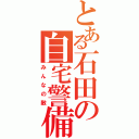 とある石田の自宅警備（みんなの敵）