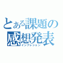 とある課題の感想発表（インプレション）