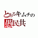 とあるキムチの愚民共（）