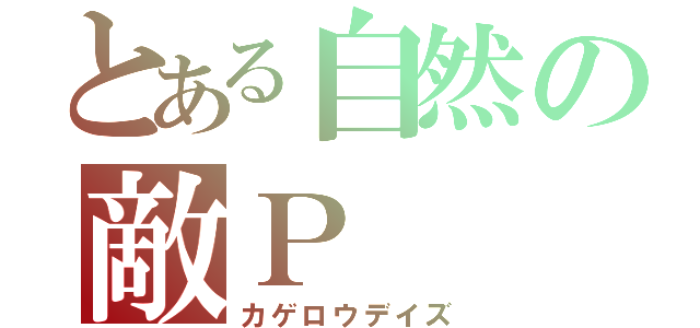 とある自然の敵Ｐ（カゲロウデイズ）