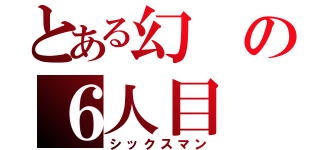 とある幻の６人目（シックスマン）