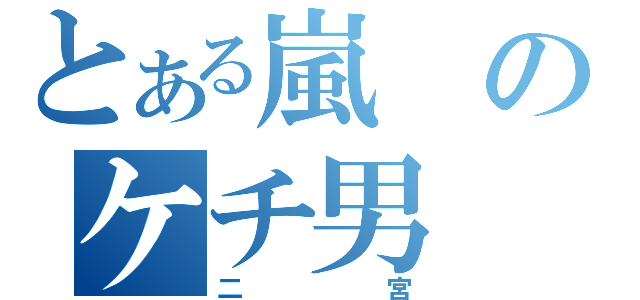 とある嵐のケチ男（二宮）