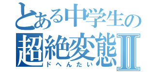 とある中学生の超絶変態Ⅱ（ドへんたい）