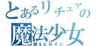 とあるリチュアの魔法少女（萌えヒロイン）