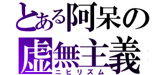 とある阿呆の虚無主義（ニヒリズム）