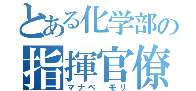 とある化学部の指揮官僚（マナベ モリ）