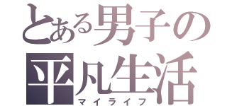 とある男子の平凡生活（マイライフ）