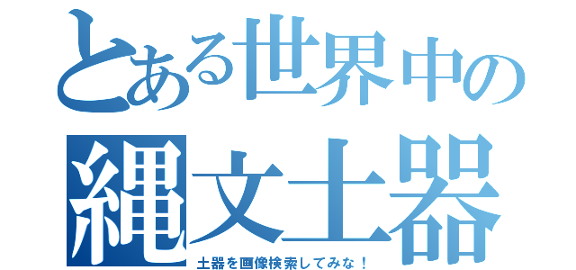 とある世界中の縄文土器（土器を画像検索してみな！）