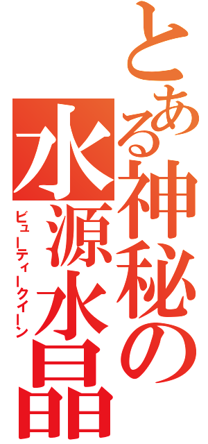 とある神秘の水源水晶（ビューティークイーン）