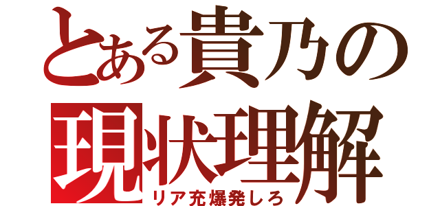 とある貴乃の現状理解（リア充爆発しろ）