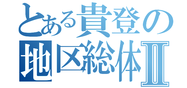 とある貴登の地区総体Ⅱ（）