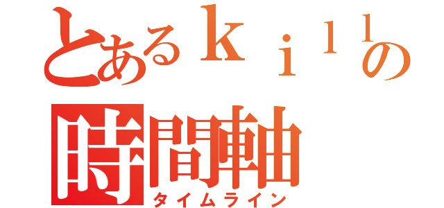 とあるｋｉｌｌｓａｎｓの時間軸（タイムライン）