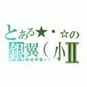 とある★噩☆の銀翼（小魔王）Ⅱ（無極神狙＝））