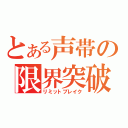 とある声帯の限界突破（リミットブレイク）