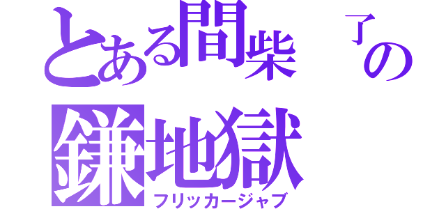 とある間柴　了の鎌地獄（フリッカージャブ）