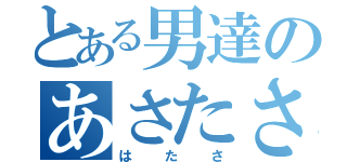 とある男達のあさたさ（はたさ）