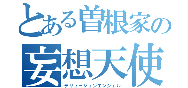 とある曽根家の妄想天使（デリュージョンエンジェル）