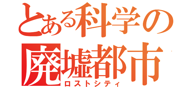 とある科学の廃墟都市（ロストシティ）