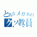 とあるメガネのクソ教員（事実）