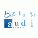 とあるｔｏ ａｒｕ のａｕｄｉｆｏｎｏｓ（ｃｈｕｐａｌｏ）