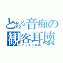 とある音痴の観客耳壊（ディスられ枠）