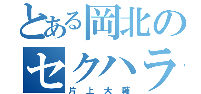 とある岡北のセクハラ王（片上大輔）