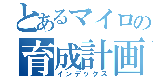 とあるマイロの育成計画（インデックス）