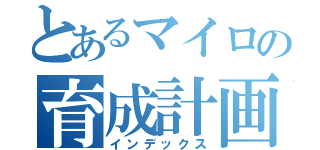 とあるマイロの育成計画（インデックス）