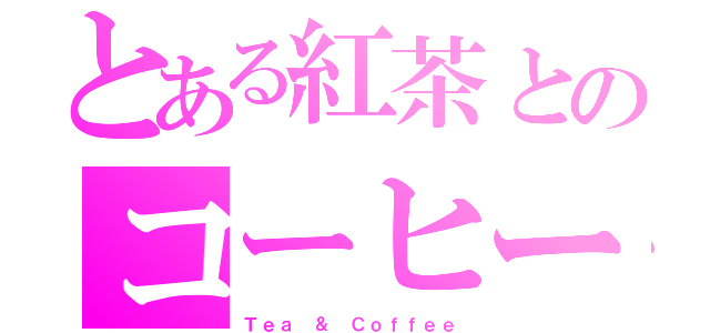 とある紅茶とのコーヒー（Ｔｅａ ＆ Ｃｏｆｆｅｅ）