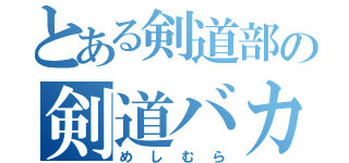 とある剣道部の剣道バカ（めしむら）