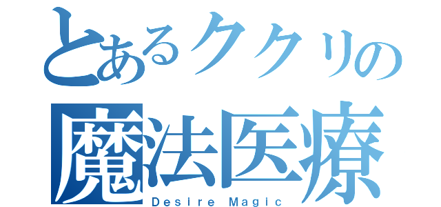 とあるククリの魔法医療（Ｄｅｓｉｒｅ Ｍａｇｉｃ）