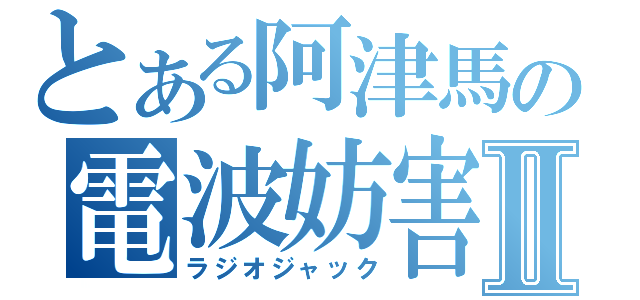 とある阿津馬の電波妨害Ⅱ（ラジオジャック）