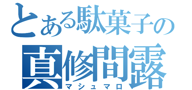 とある駄菓子の真修間露（マシュマロ）