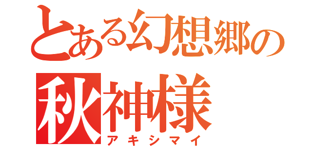 とある幻想郷の秋神様（アキシマイ）