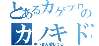 とあるカゲプロファンのカノキド愛（キドさん愛してる）