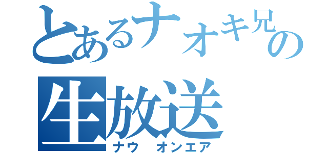 とあるナオキ兄さんの生放送（ナウ オンエア）