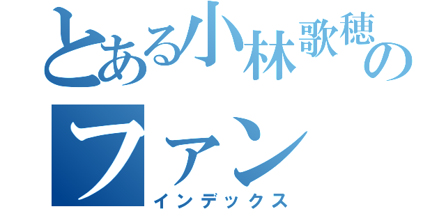 とある小林歌穂のファン（インデックス）