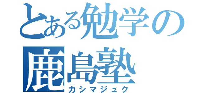 とある勉学の鹿島塾（カシマジュク）