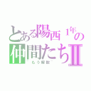 とある陽西１年の仲間たちⅡ（~もう解散~）