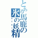 とある馬鹿の氷の妖精（ＡＴＡＩ）