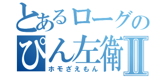 とあるローグのぴん左衛門Ⅱ（ホモざえもん）